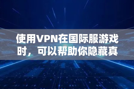 使用VPN在国际服游戏时，可以帮助你隐藏真实IP地址，连接到目标地区的服务器，从而避免被封锁或限制。以下是详细的步骤指南