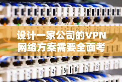 设计一家公司的VPN网络方案需要全面考虑多个方面,确保安全性、可靠性和用户体验。以下是一个结构化的网络方案 设计一家公司的VPN网络方案需要全面考虑多个方面,确保安全性、可靠性和用户体验。以下是一个结构化的网络方案