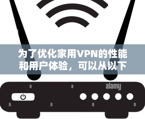 为了优化家用VPN的性能和用户体验,可以从以下几个方面进行优化 为了优化家用VPN的性能和用户体验,可以从以下几个方面进行优化