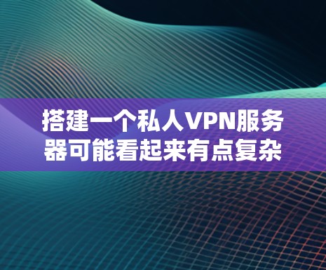 搭建一个私人VPN服务器可能看起来有点复杂,但只要按照步骤一步步来,完全可以完成。以下是详细的步骤指南,帮助你轻松设置一个安全可靠的私人VPN服务器 搭建一个私人VPN服务器可能看起来有点复杂,但只要按照步骤一步步来,完全可以完成。以下是详细的步骤指南,帮助你轻松设置一个安全可靠的私人VPN服务器