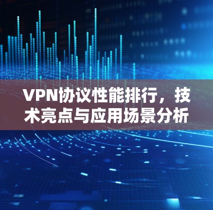 VPN协议性能排行,技术亮点与应用场景分析 VPN协议性能排行,技术亮点与应用场景分析