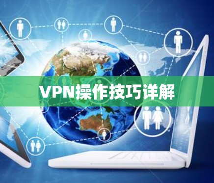 VPN操作技巧详解 VPN操作技巧详解