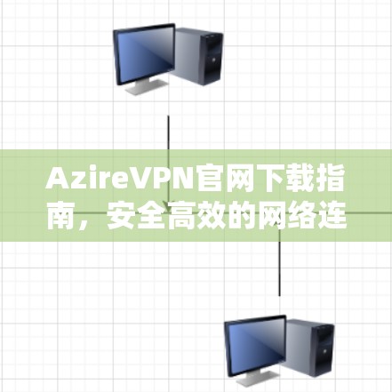 AzireVPN官网下载指南,安全高效的网络连接解决方案 AzireVPN官网下载指南,安全高效的网络连接解决方案