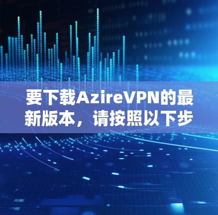 要下载AzireVPN的最新版本,请按照以下步骤操作 要下载AzireVPN的最新版本,请按照以下步骤操作