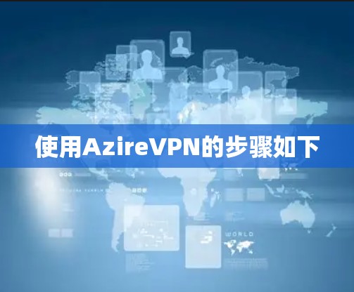 使用AzireVPN的步骤如下 使用AzireVPN的步骤如下