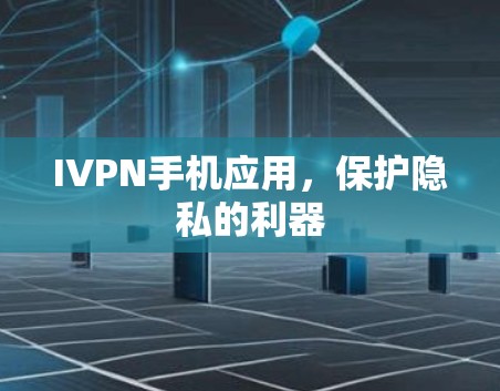 IVPN手机应用,保护隐私的利器 IVPN手机应用,保护隐私的利器