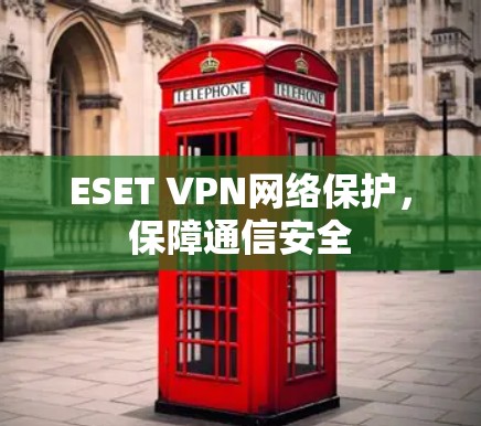 ESET VPN网络保护,保障通信安全 ESET VPN网络保护,保障通信安全