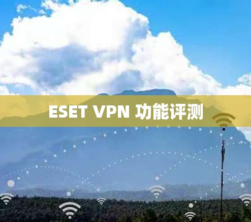 ESET VPN 功能评测 ESET VPN 功能评测