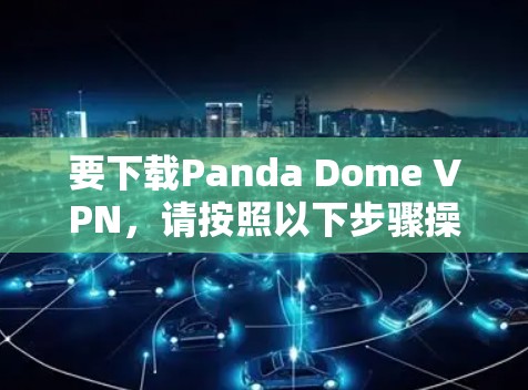 要下载Panda Dome VPN,请按照以下步骤操作 要下载Panda Dome VPN,请按照以下步骤操作