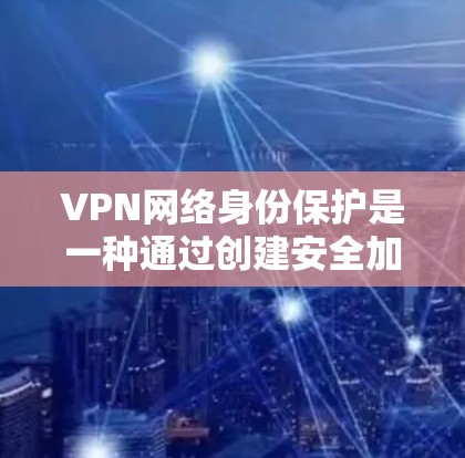 VPN网络身份保护是一种通过创建安全加密通道来保护用户网络身份和隐私的技术,广泛应用于企业和个人用户,确保数据传输安全。以下是对VPN网络身份保护的详细分析 VPN网络身份保护是一种通过创建安全加密通道来保护用户网络身份和隐私的技术,广泛应用于企业和个人用户,确保数据传输安全。以下是对VPN网络身份保护的详细分析