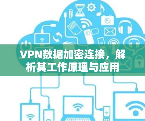VPN数据加密连接,解析其工作原理与应用 VPN数据加密连接,解析其工作原理与应用