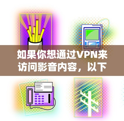 如果你想通过VPN来访问影音内容,以下是一些常用的VPN影音访问软件和服务,能够帮助你绕过地理限制,访问受限的影音资源 如果你想通过VPN来访问影音内容,以下是一些常用的VPN影音访问软件和服务,能够帮助你绕过地理限制,访问受限的影音资源