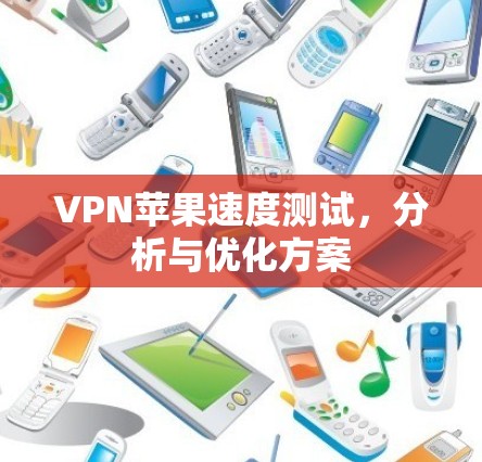 VPN苹果速度测试,分析与优化方案 VPN苹果速度测试,分析与优化方案