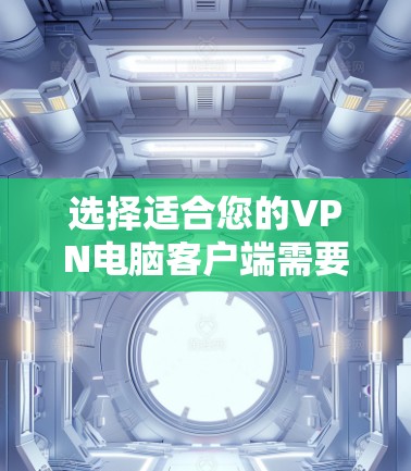 选择适合您的VPN电脑客户端需要综合考虑多个因素。以下是根据您的需求整理出的推荐列表 选择适合您的VPN电脑客户端需要综合考虑多个因素。以下是根据您的需求整理出的推荐列表