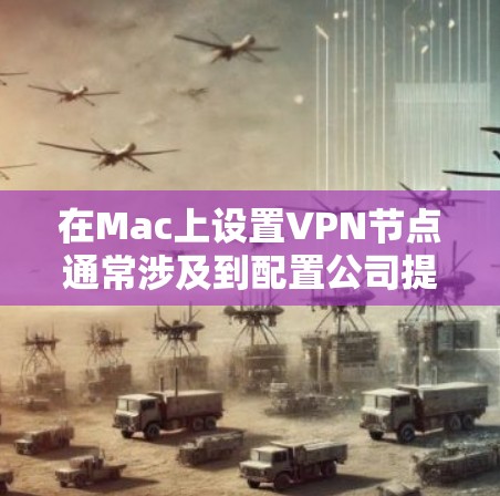 在Mac上设置VPN节点通常涉及到配置公司提供的VPN服务器信息。以下是一些详细的步骤,假设你需要连接到公司的VPN服务器 在Mac上设置VPN节点通常涉及到配置公司提供的VPN服务器信息。以下是一些详细的步骤,假设你需要连接到公司的VPN服务器