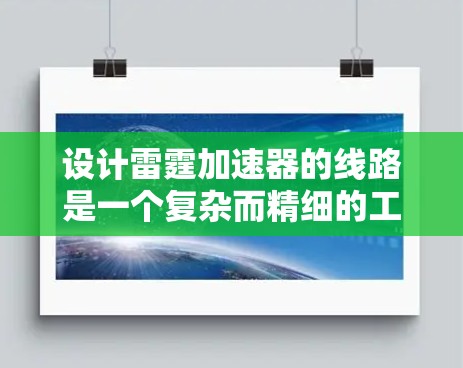 设计雷霆加速器的线路是一个复杂而精细的工程,涉及对电场和磁场的精准调控。以下是针对雷霆加速器线路设计的详细步骤和注意事项 设计雷霆加速器的线路是一个复杂而精细的工程,涉及对电场和磁场的精准调控。以下是针对雷霆加速器线路设计的详细步骤和注意事项