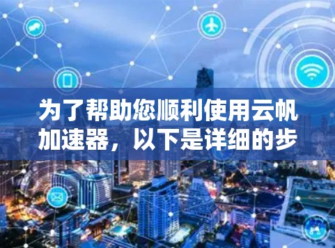 为了帮助您顺利使用云帆加速器，以下是详细的步骤指南
