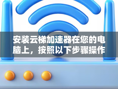 安装云梯加速器在您的电脑上,按照以下步骤操作 安装云梯加速器在您的电脑上,按照以下步骤操作