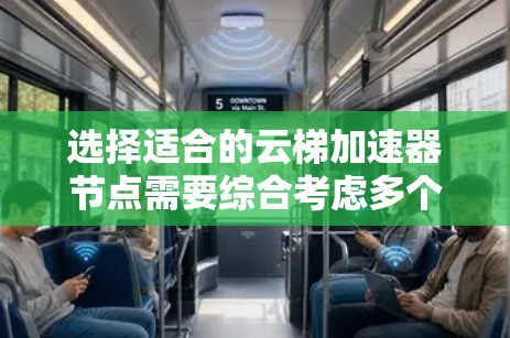 选择适合的云梯加速器节点需要综合考虑多个因素,以下是针对不同需求和场景的建议 选择适合的云梯加速器节点需要综合考虑多个因素,以下是针对不同需求和场景的建议