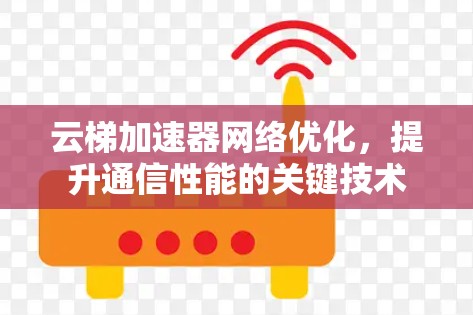 云梯加速器网络优化,提升通信性能的关键技术 云梯加速器网络优化,提升通信性能的关键技术