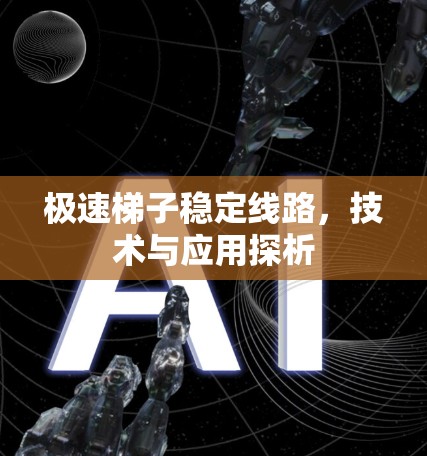 极速梯子稳定线路,技术与应用探析 极速梯子稳定线路,技术与应用探析