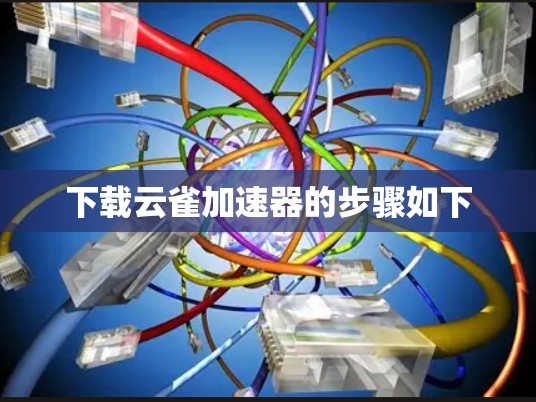下载云雀加速器的步骤如下 下载云雀加速器的步骤如下