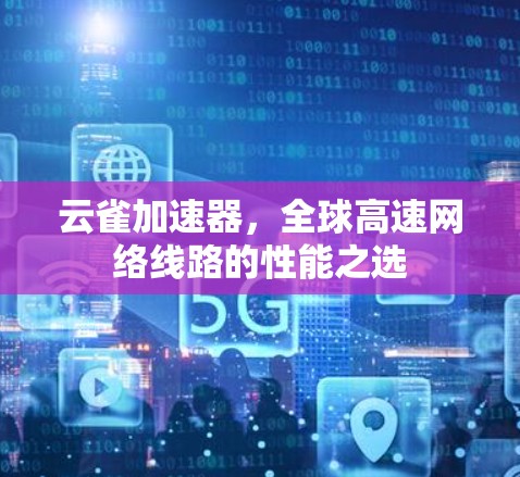 云雀加速器,全球高速网络线路的性能之选 云雀加速器,全球高速网络线路的性能之选