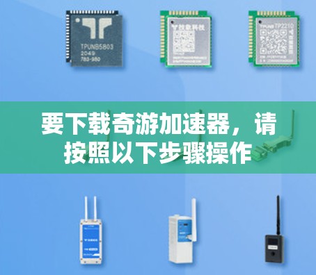 要下载奇游加速器,请按照以下步骤操作 要下载奇游加速器,请按照以下步骤操作