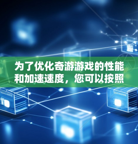 为了优化奇游游戏的性能和加速速度,您可以按照以下步骤进行 为了优化奇游游戏的性能和加速速度,您可以按照以下步骤进行
