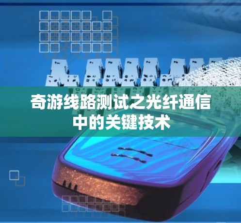 奇游线路测试之光纤通信中的关键技术 奇游线路测试之光纤通信中的关键技术