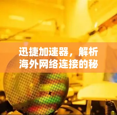 迅捷加速器,解析海外网络连接的秘密武器 迅捷加速器,解析海外网络连接的秘密武器