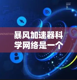暴风加速器科学网络是一个促进高能物理研究合作的平台,通过信息共享和资源整合,推动科学进步。以下是对该网络的详细分析 暴风加速器科学网络是一个促进高能物理研究合作的平台,通过信息共享和资源整合,推动科学进步。以下是对该网络的详细分析