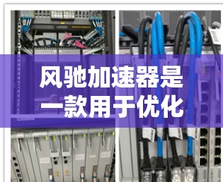 风驰加速器是一款用于优化网络性能的工具，特别适用于开发者和网页管理员。它可以帮助加速网站和应用的加载速度，提高用户体验。如果你想访问风驰加速器的官网，可以通过以下链接进入