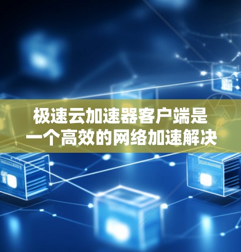 极速云加速器客户端是一个高效的网络加速解决方案,旨在提升云服务访问的速度和稳定性。以下是对该客户端的详细分析和总结 极速云加速器客户端是一个高效的网络加速解决方案,旨在提升云服务访问的速度和稳定性。以下是对该客户端的详细分析和总结