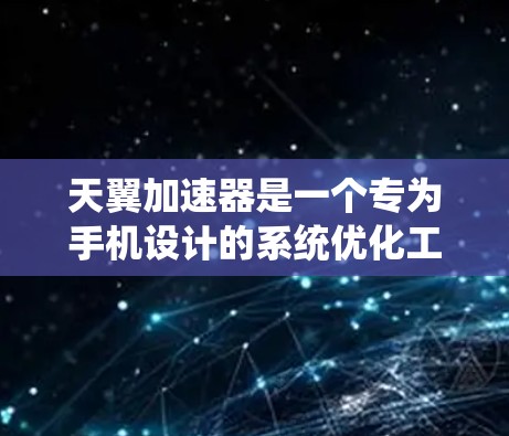 天翼加速器是一个专为手机设计的系统优化工具,旨在提升手机性能和运行速度。以下是对该应用的详细分析和总结 天翼加速器是一个专为手机设计的系统优化工具,旨在提升手机性能和运行速度。以下是对该应用的详细分析和总结
