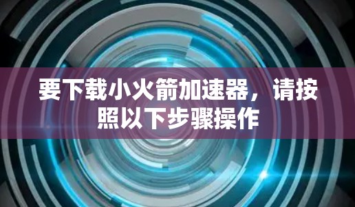 要下载小火箭加速器,请按照以下步骤操作 要下载小火箭加速器,请按照以下步骤操作