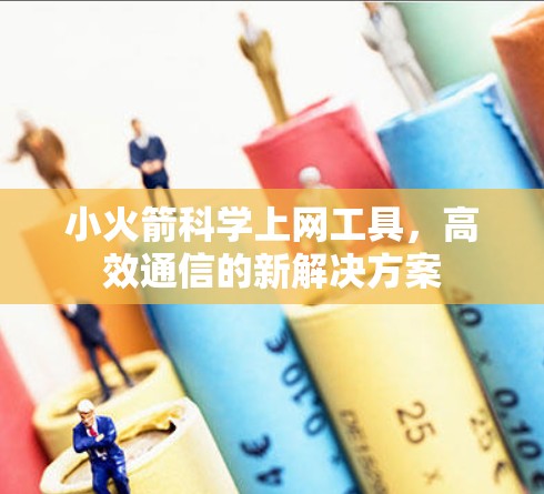 小火箭科学上网工具,高效通信的新解决方案 小火箭科学上网工具,高效通信的新解决方案