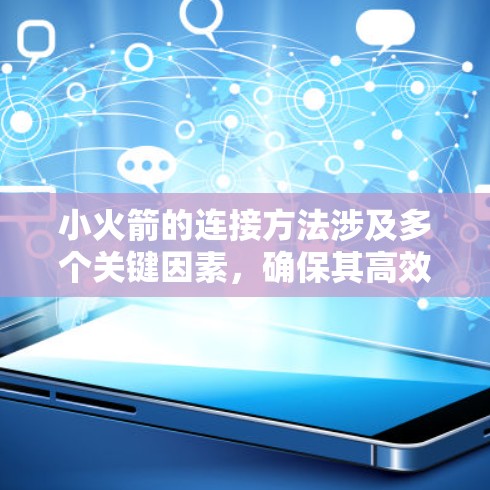 小火箭的连接方法涉及多个关键因素,确保其高效运行和可靠性。以下是对这些连接方法的详细分析 小火箭的连接方法涉及多个关键因素,确保其高效运行和可靠性。以下是对这些连接方法的详细分析