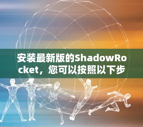 安装最新版的ShadowRocket,您可以按照以下步骤进行 安装最新版的ShadowRocket,您可以按照以下步骤进行