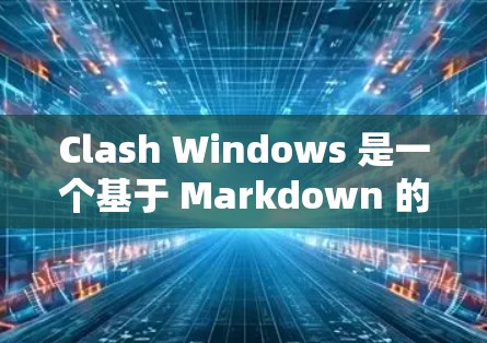 Clash Windows 是一个基于 Markdown 的跨平台笔记本应用,支持云同步和多设备使用。以下是使用 Clash Windows 的分步教程 Clash Windows 是一个基于 Markdown 的跨平台笔记本应用,支持云同步和多设备使用。以下是使用 Clash Windows 的分步教程