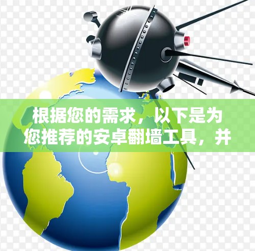 根据您的需求,以下是为您推荐的安卓翻墙工具,并附有详细说明 根据您的需求,以下是为您推荐的安卓翻墙工具,并附有详细说明