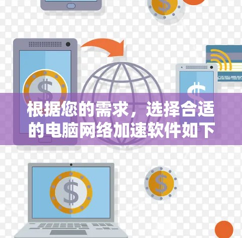 根据您的需求,选择合适的电脑网络加速软件如下 根据您的需求,选择合适的电脑网络加速软件如下