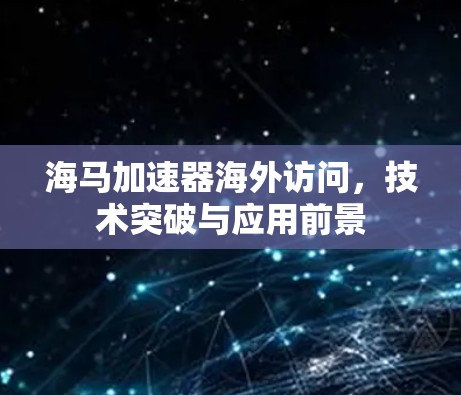 海马加速器海外访问,技术突破与应用前景 海马加速器海外访问,技术突破与应用前景
