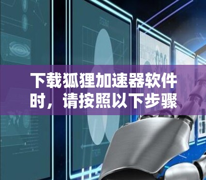 下载狐狸加速器软件时,请按照以下步骤操作 下载狐狸加速器软件时,请按照以下步骤操作