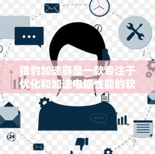 猎豹加速器是一款专注于优化和加速电脑性能的软件,主要通过内存管理和资源优化来提升系统运行效率。以下是详细的使用指南,帮助您顺利下载、安装并使用猎豹加速器 猎豹加速器是一款专注于优化和加速电脑性能的软件,主要通过内存管理和资源优化来提升系统运行效率。以下是详细的使用指南,帮助您顺利下载、安装并使用猎豹加速器