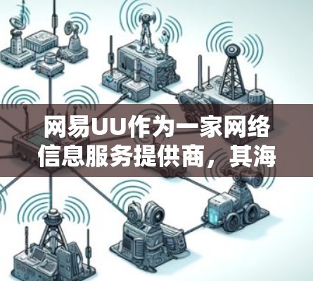 网易UU作为一家网络信息服务提供商，其海外服务器主要服务于国际用户，特别是在访问国际内容和服务时提供支持。以下是关于网易UU海外服务器的详细信息