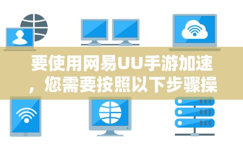 要使用网易UU手游加速,您需要按照以下步骤操作 要使用网易UU手游加速,您需要按照以下步骤操作
