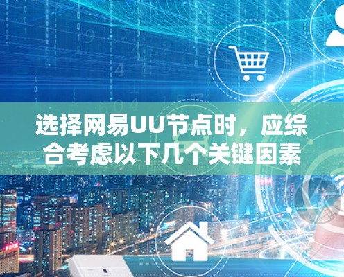 选择网易UU节点时,应综合考虑以下几个关键因素 选择网易UU节点时,应综合考虑以下几个关键因素