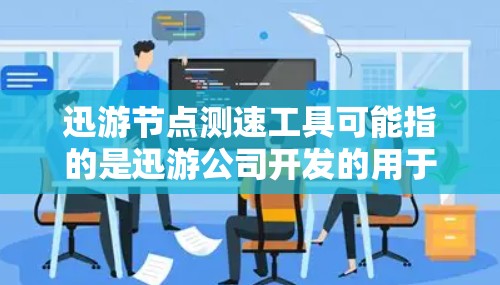 迅游节点测速工具可能指的是迅游公司开发的用于测试网络节点性能的工具。以下是关于该工具的一些信息和可能的使用方法 迅游节点测速工具可能指的是迅游公司开发的用于测试网络节点性能的工具。以下是关于该工具的一些信息和可能的使用方法