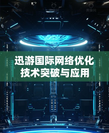 迅游国际网络优化技术突破与应用 迅游国际网络优化技术突破与应用